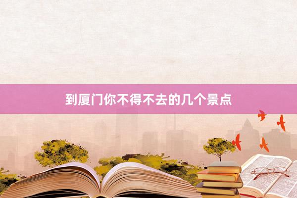 到厦门你不得不去的几个景点