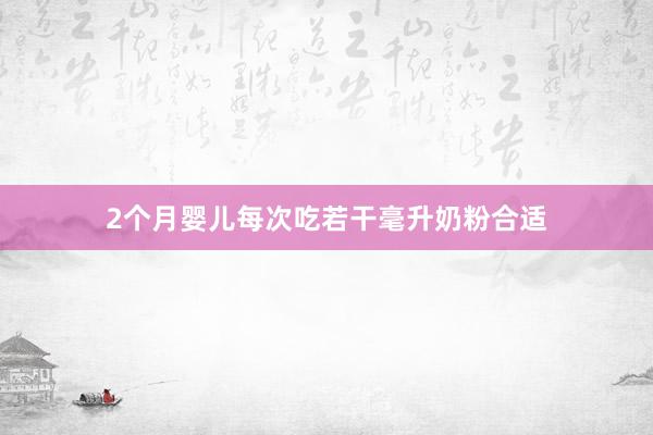 2个月婴儿每次吃若干毫升奶粉合适