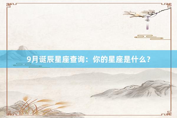 9月诞辰星座查询：你的星座是什么？